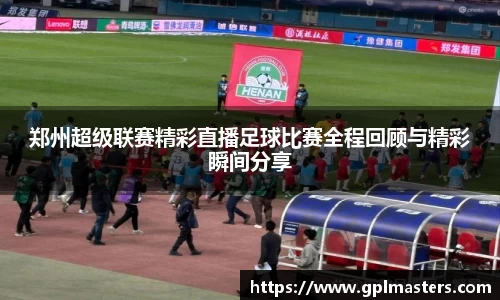 郑州超级联赛精彩直播足球比赛全程回顾与精彩瞬间分享