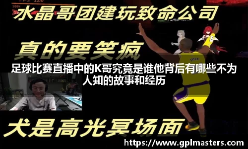 足球比赛直播中的K哥究竟是谁他背后有哪些不为人知的故事和经历
