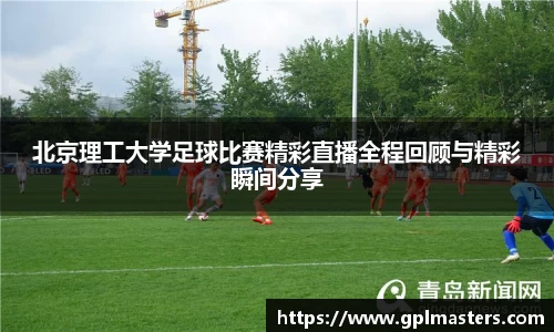北京理工大学足球比赛精彩直播全程回顾与精彩瞬间分享