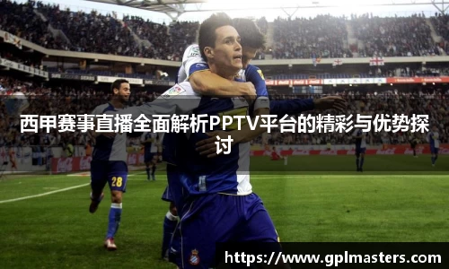 西甲赛事直播全面解析PPTV平台的精彩与优势探讨