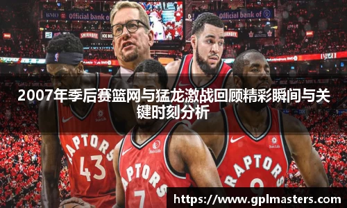 2007年季后赛篮网与猛龙激战回顾精彩瞬间与关键时刻分析