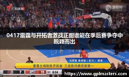 0417雷霆与开拓者激战正酣谁能在季后赛争夺中脱颖而出