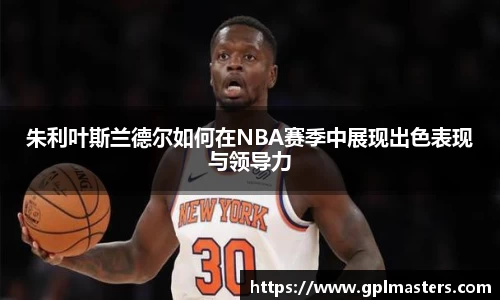 朱利叶斯兰德尔如何在NBA赛季中展现出色表现与领导力