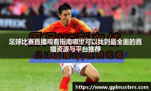足球比赛直播观看指南哪里可以找到最全面的直播资源与平台推荐