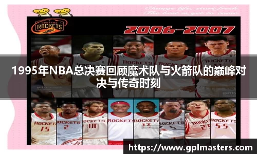 1995年NBA总决赛回顾魔术队与火箭队的巅峰对决与传奇时刻