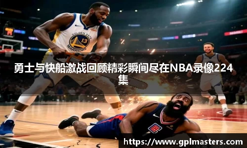 勇士与快船激战回顾精彩瞬间尽在NBA录像224集