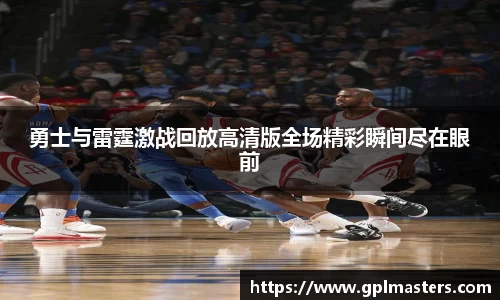 勇士与雷霆激战回放高清版全场精彩瞬间尽在眼前