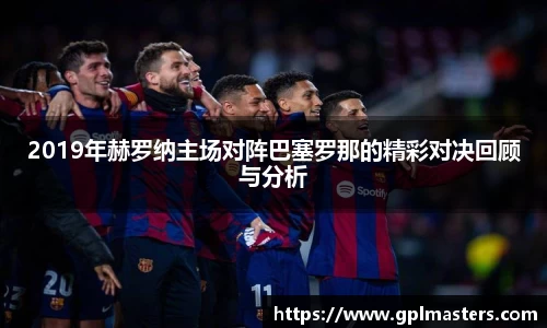 2019年赫罗纳主场对阵巴塞罗那的精彩对决回顾与分析