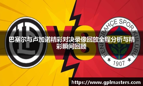 巴塞尔与卢加诺精彩对决录像回放全程分析与精彩瞬间回顾