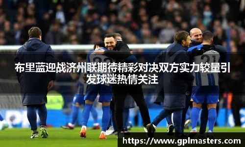 布里蓝迎战济州联期待精彩对决双方实力较量引发球迷热情关注